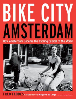 Bike City Amsterdam. How Amsterdam became the Cycling Capital of the World